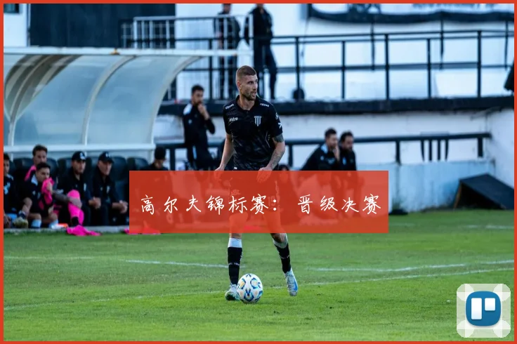 高尔夫锦标赛：晋级决赛