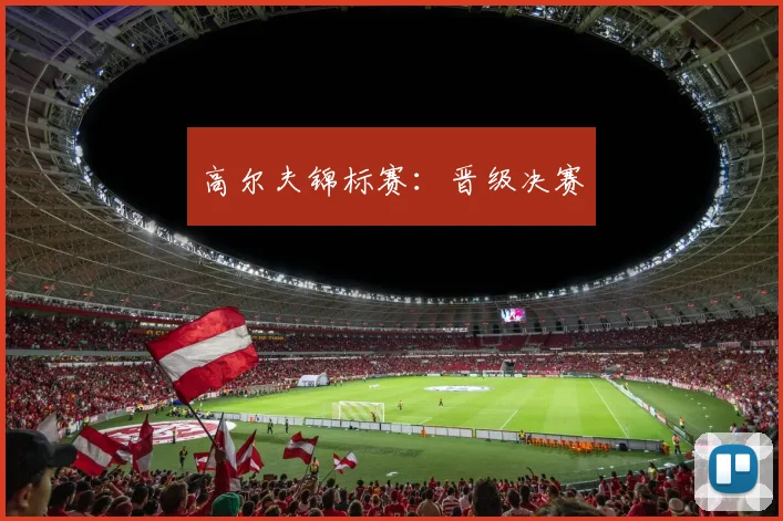 高尔夫锦标赛：晋级决赛