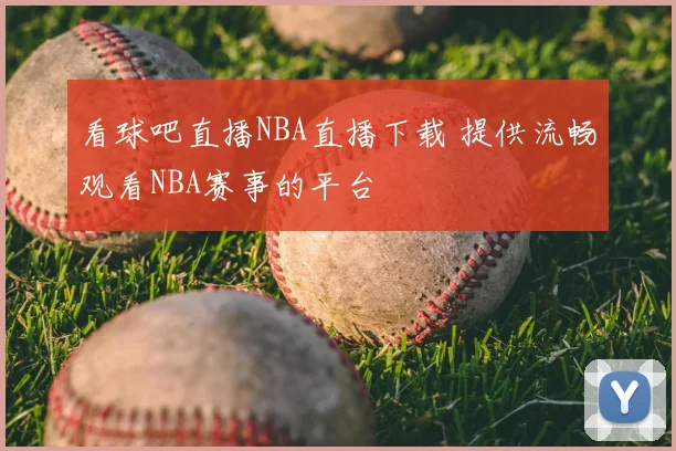 看球吧直播NBA直播下载 提供流畅观看NBA赛事的平台