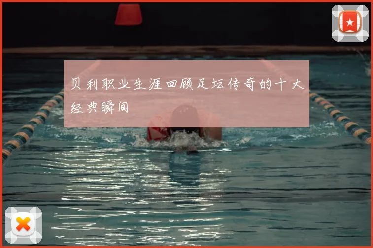 贝利职业生涯回顾足坛传奇的十大经典瞬间